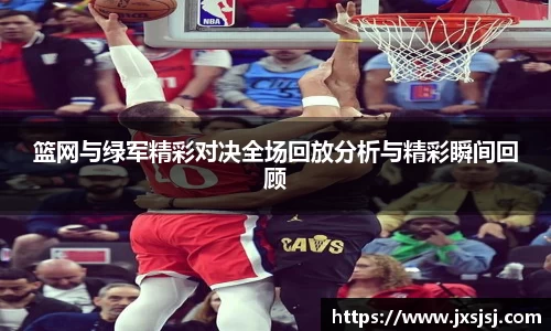 米兰篮网与绿军精彩对决全场回放分析与精彩瞬间回顾