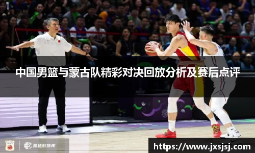 米兰中国男篮与蒙古队精彩对决回放分析及赛后点评